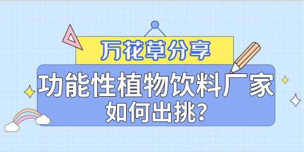 萬花草|功能性植物飲料廠家如何出挑？這兩把刷子很關鍵